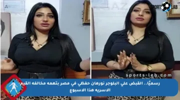 رسميًا.. القبض على البلوجر نورهان حفظي في مصر بتهمة مخالفة القيم الأسرية هذا الأسبوع
